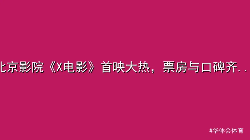 华体会体育 - 北京影院《X电影》首映大热，票房与口碑齐飞引发热议 配图1