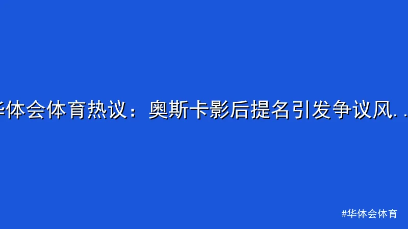 华体会体育 - 华体会体育热议：奥斯卡影后提名引发争议风波 配图1