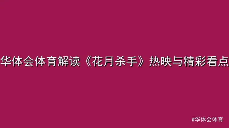 华体会体育 - 华体会体育解读《花月杀手》热映与精彩看点 配图1
