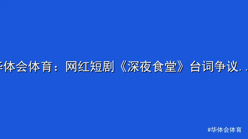 华体会体育 - 华体会体育：网红短剧《深夜食堂》台词争议引热搜 配图1