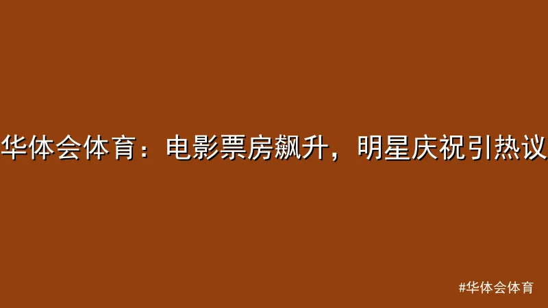 华体会体育 - 华体会体育：电影票房飙升，明星庆祝引热议 配图1